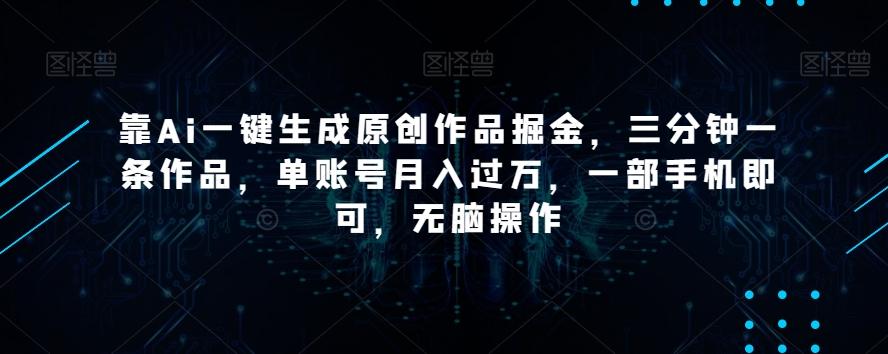 靠Ai一键生成原创作品掘金，三分钟一条作品，单账号月入过万，一部手机即可，无脑操作【揭秘】-梦凌网创