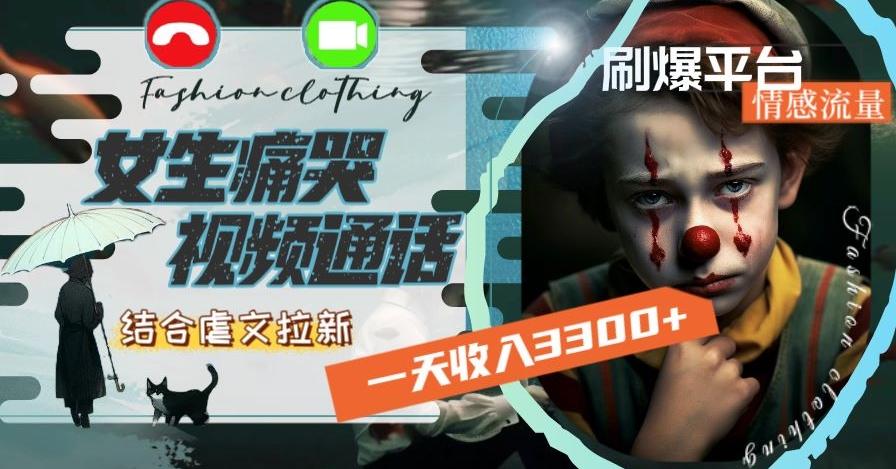 一天收入3300+，用女生痛哭视频通话结合虐文拉新，刷爆平台情感流量【揭秘】-梦凌网创