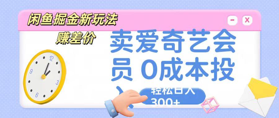 咸鱼掘金新玩法 赚差价 卖爱奇艺会员 0成本投入 轻松日收入300+-梦凌网创