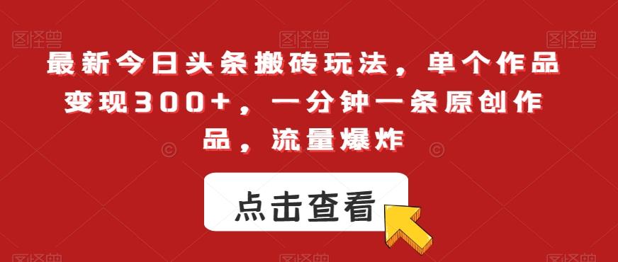 最新今日头条搬砖玩法，单个作品变现300+，一分钟一条原创作品，流量爆炸【揭秘】-梦凌网创