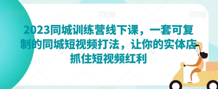 2023同城训练营线下课，一套可复制的同城短视频打法，让你的实体店抓住短视频红利-梦凌网创