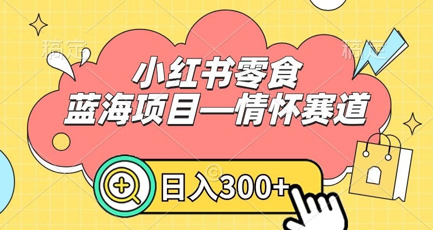小红书零食蓝海项目—情怀赛道，0门槛，日入300+【揭秘】-梦凌网创