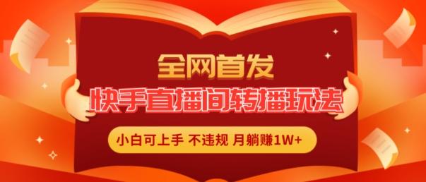 全网首发，快手直播间转播玩法简单躺赚，真正的全无人直播，小白轻松上手月入1W+【揭秘】-梦凌网创