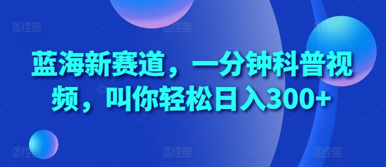 蓝海新赛道，一分钟科普视频，叫你轻松日入300+【揭秘】-梦凌网创