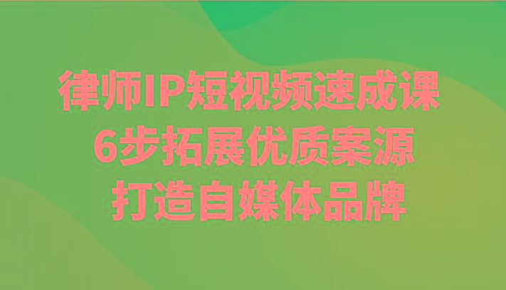 律师IP短视频速成课 6步拓展优质案源 打造自媒体品牌-梦凌网创