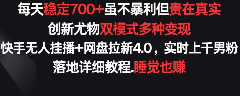 每天稳定700+，收益不高但贵在真实，创新尤物双模式多渠种变现，快手无人挂播+网盘拉新4.0【揭秘】-梦凌网创