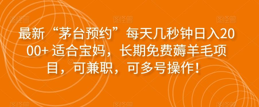 最新“茅台预约”每天几秒钟日入2000+适合宝妈，长期免费薅羊毛项目，可兼职，可多号操作！-梦凌网创