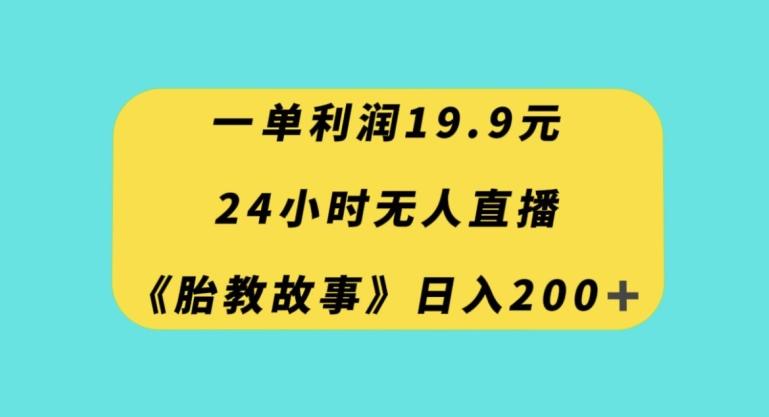 一单利润19.9，24小时无人直播胎教故事，每天轻松200+【揭秘】-梦凌网创