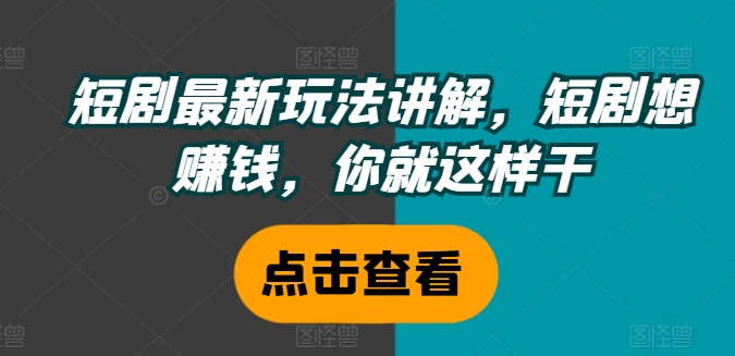 短剧最新玩法讲解，短剧想赚钱，你就这样干-梦凌网创