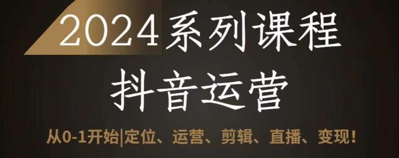 2024抖音运营全套系列课程，从0-1开始，定位、运营、剪辑、直播、变现-梦凌网创