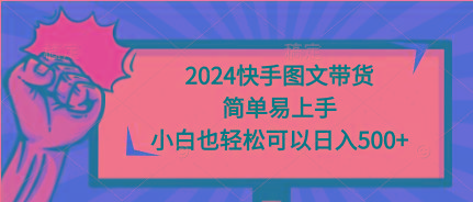 (9958期)2024快手图文带货，简单易上手，小白也轻松可以日入500+-梦凌网创