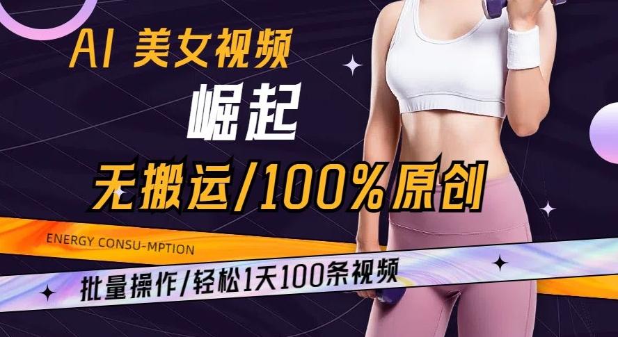 AI美女视频崛起玩法无搬运100%原创批量操作轻松1天100条【揭秘】-梦凌网创