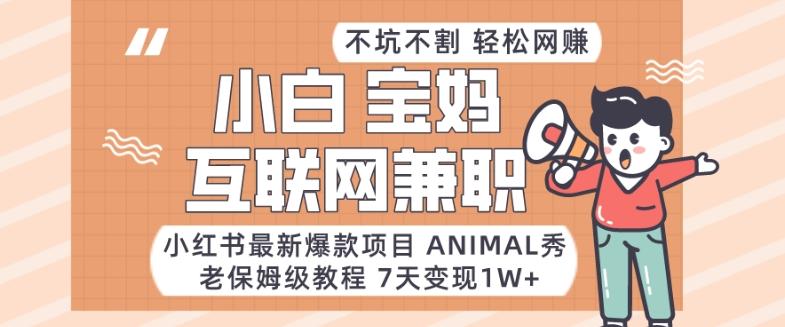 小红书最新爆款项目Animal秀，老保姆级教程，7天变现1w+【揭秘】-梦凌网创