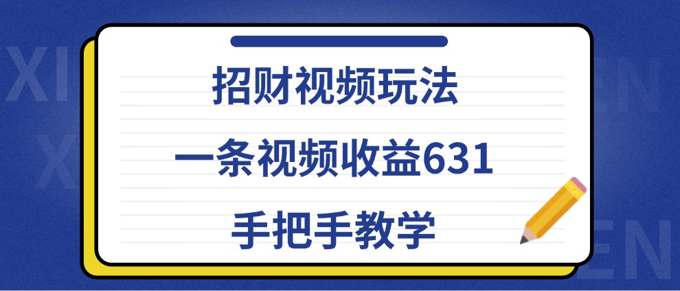 招财视频玩法，一条视频收益631，手把手教学-梦凌网创