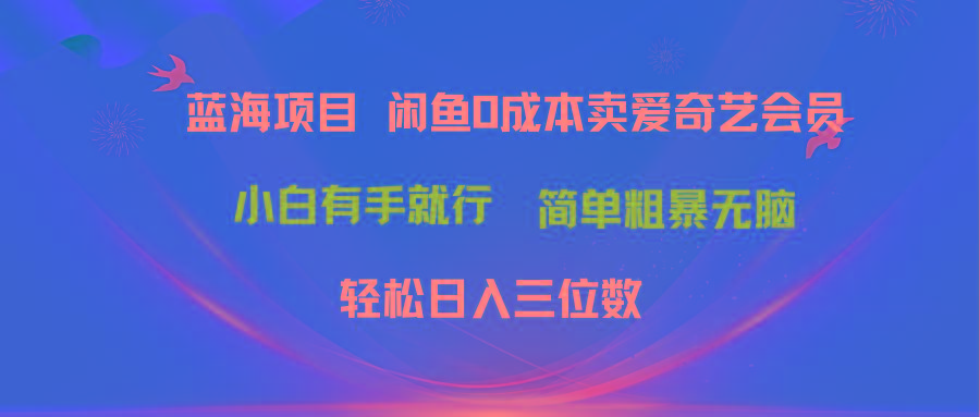 最新蓝海项目咸鱼零成本卖爱奇艺会员小白有手就行 无脑操作轻松日入三位数-梦凌网创