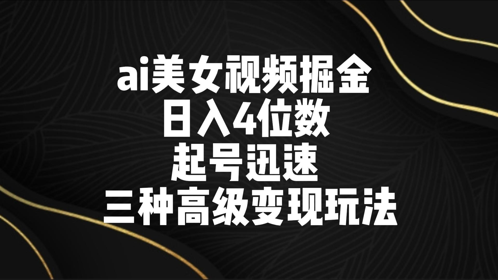 ai美女视频掘金 日入4位数 起号迅速 三种高级变现玩法-梦凌网创