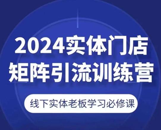 2024实体门店矩阵引流训练营，线下实体老板学习必修课-梦凌网创