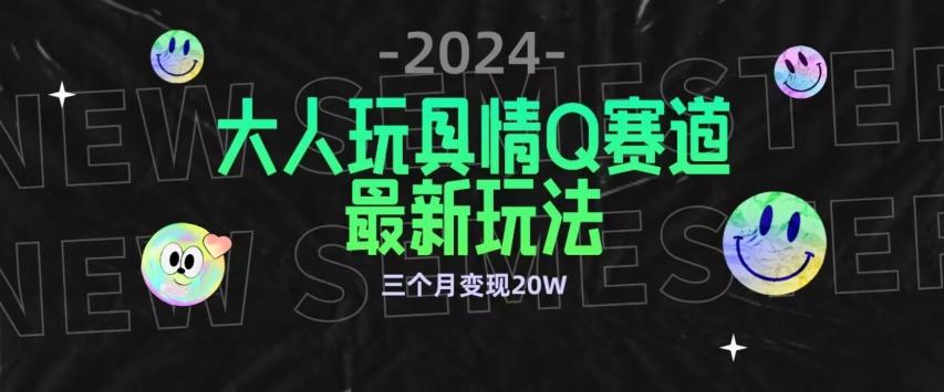 全新大人玩具情Q赛道合规新玩法，公转私域不封号流量多渠道变现，三个月变现20W【揭秘】-梦凌网创