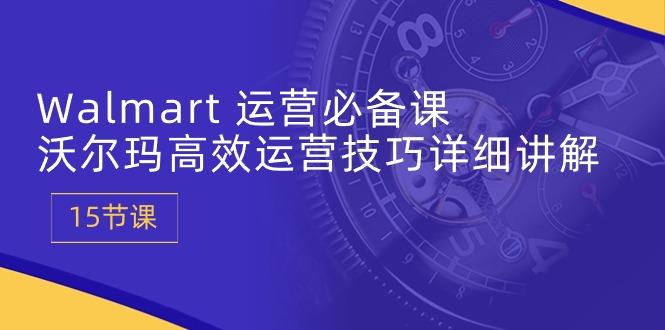Walmart 运营必备课：沃尔玛高效运营技巧详细讲解 (15节课-梦凌网创