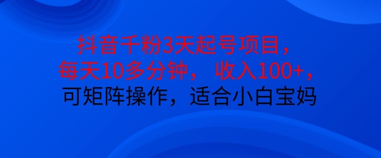 抖音干粉3天起号项目，每天10多分钟，收入100+，可矩阵操作，适合小白宝妈-梦凌网创