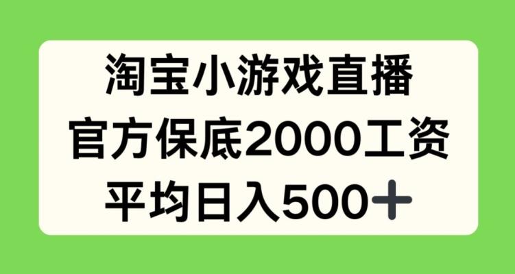 淘宝小游戏直播，官方保底2000工资，平均日入500+【揭秘】-梦凌网创