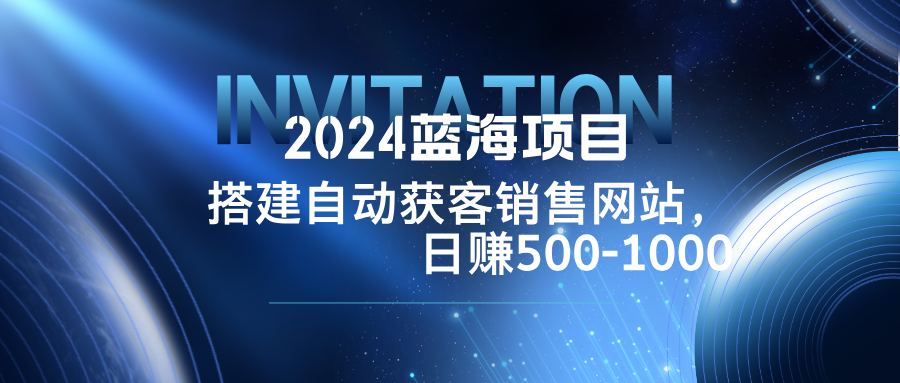 2024蓝海项目，搭建销售网站，自动获客，日赚500-1000-梦凌网创