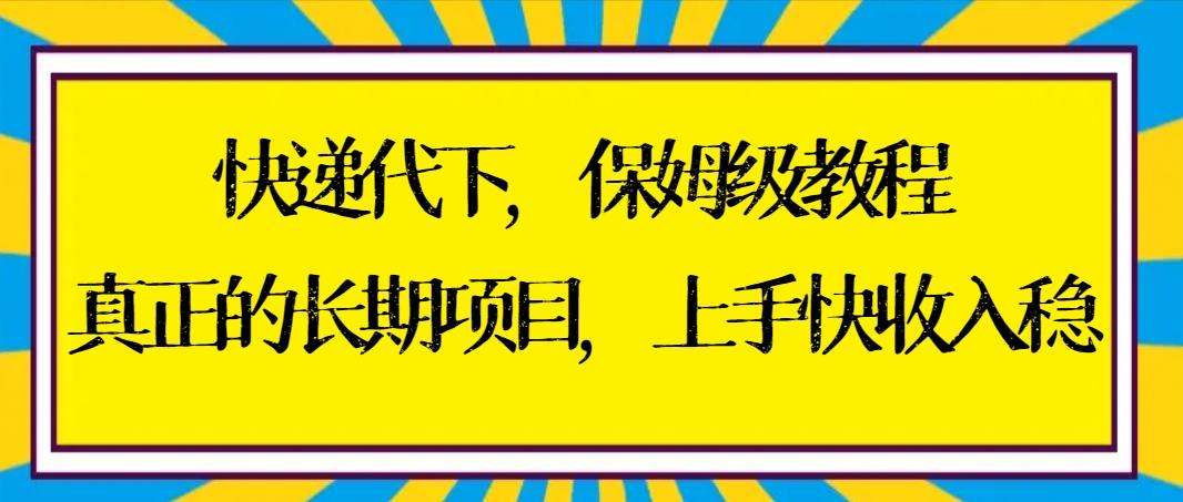 快递代下保姆级教程，真正的长期项目，上手快收入稳【实操+渠道】-梦凌网创