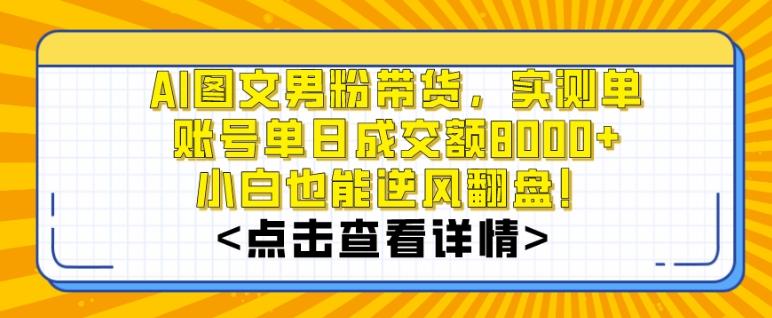 AI图文男粉带货，实测单账号单天成交额8000+，最关键是操作简单，小白看了也能上手【揭秘】-梦凌网创