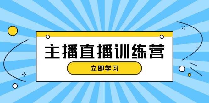 主播直播特训营：抖音直播间运营知识+开播准备+流量考核，轻松上手-梦凌网创