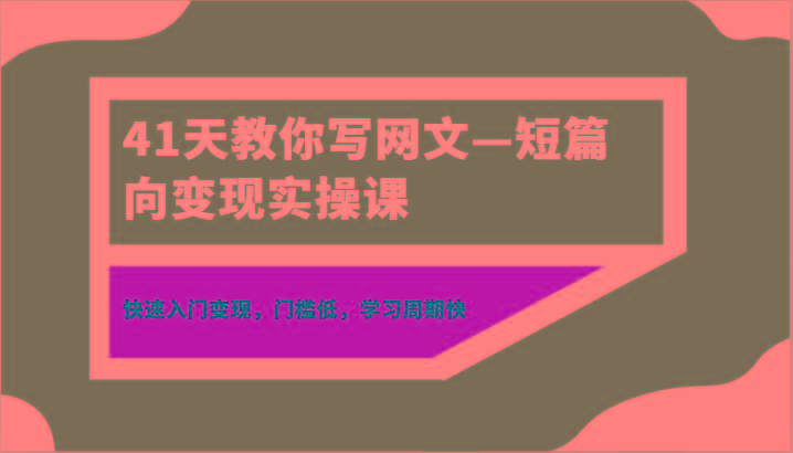41天教你写网文—短篇向变现实操课，快速入门变现，门槛低，学习周期快-梦凌网创