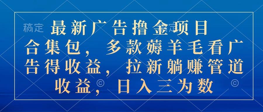 最新广告撸金项目合集包，多款薅羊毛看广告收益 拉新管道收益，日入三为数-梦凌网创