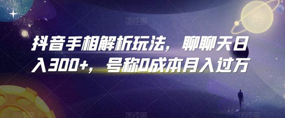 抖音手相解析玩法，聊聊天日入300+，号称0成本月入过万【揭秘】-梦凌网创