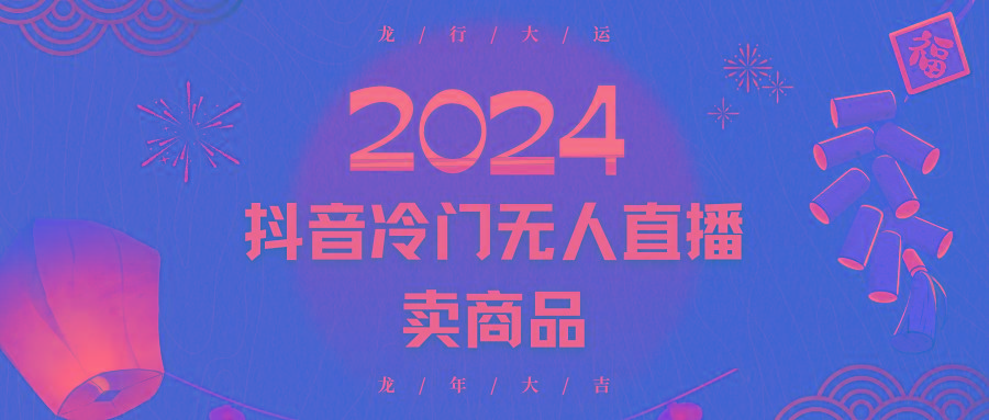 2024抖音冷门电商无人直播，流量大，转换高，日入2000+小白轻松上手-梦凌网创