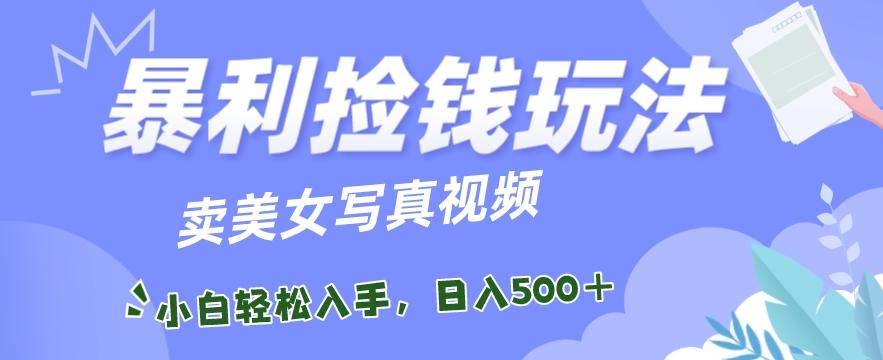 暴利捡钱玩法，卖美女写真视频，100%原创视频，小白轻松上手，单日收益500+-梦凌网创