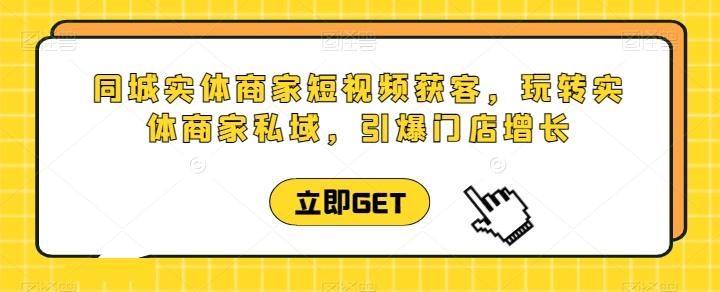 同城实体商家短视频获客直播课，玩转实体商家私域，引爆门店增长-梦凌网创