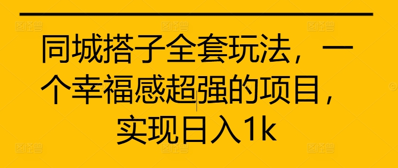 同城搭子全套玩法，一个幸福感超强的项目，实现日入1k【揭秘】-梦凌网创