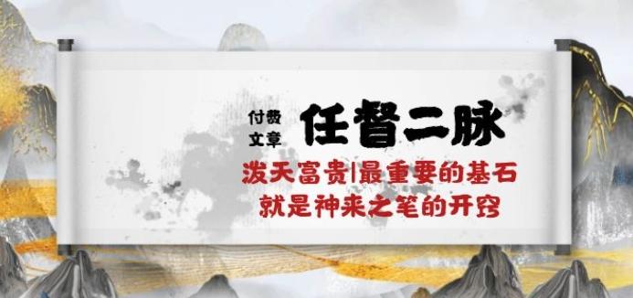 某付费文章《任督 二脉 泼天富贵|最重要的基石 就是神来之笔的开窍|万字》-梦凌网创
