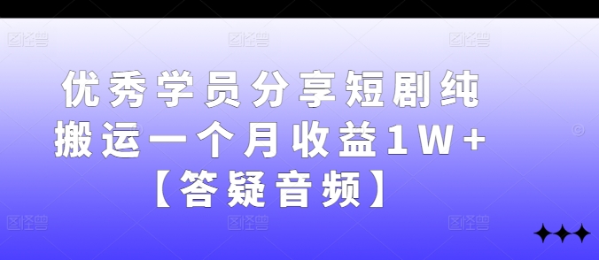 优秀学员分享短剧纯搬运一个月收益1W+【答疑音频】-梦凌网创