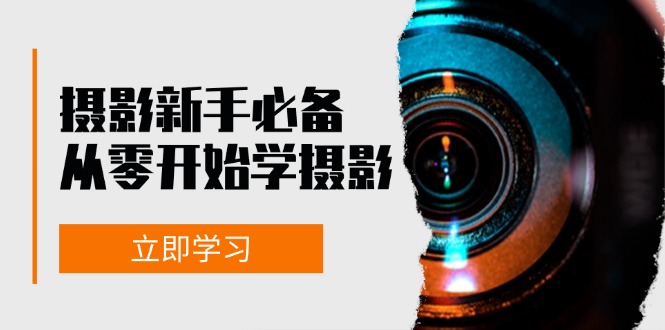 新手从零开始学摄影：器材、光线、构图、实战拍摄及后期修片，课程丰富，实战性强-梦凌网创