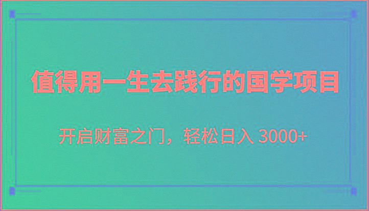 值得用一生去践行的国学项目，开启财富之门，轻松日入 3000+-梦凌网创