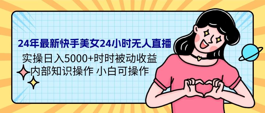(9481期)24年最新快手美女24小时无人直播 实操日入5000+时时被动收益 内部知识操…-梦凌网创