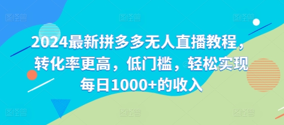 2024最新拼多多无人直播教程，转化率更高，低门槛，轻松实现每日1000+的收入-梦凌网创