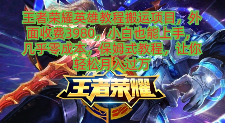 王者荣耀英雄教程搬运项目，小白也能上手，几乎零成本，保姆式教程-梦凌网创