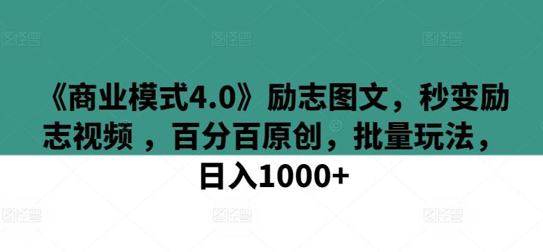 《商业模式4.0》励志图文，秒变励志视频 ，百分百原创，批量玩法，日入1000+【揭秘】-梦凌网创