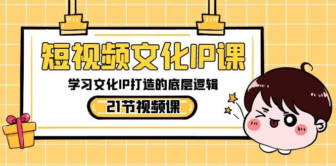 短视频文化IP课，学习文化IP打造的底层逻辑(21节课)-梦凌网创