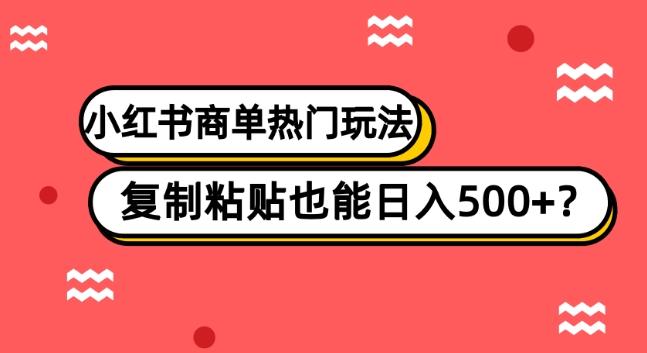 小红书商单热门玩法，复制粘贴也能日入500+-梦凌网创