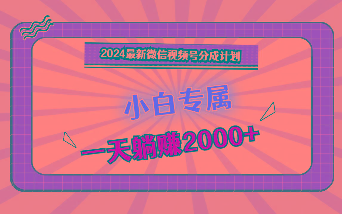 2024最新微信视频号分成计划，对新人友好，一天躺赚2000+-梦凌网创