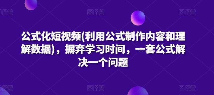 公式化短视频(利用公式制作内容和理解数据)，摒弃学习时间，一套公式解决一个问题-梦凌网创