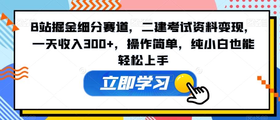 B站掘金细分赛道，二建考试资料变现，一天收入300+，操作简单，纯小白也能轻松上手-梦凌网创