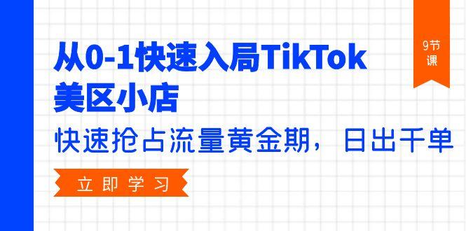 (9963期)从0-1快速入局TikTok美区小店，快速抢占流量黄金期，日出千单(9节课)-梦凌网创